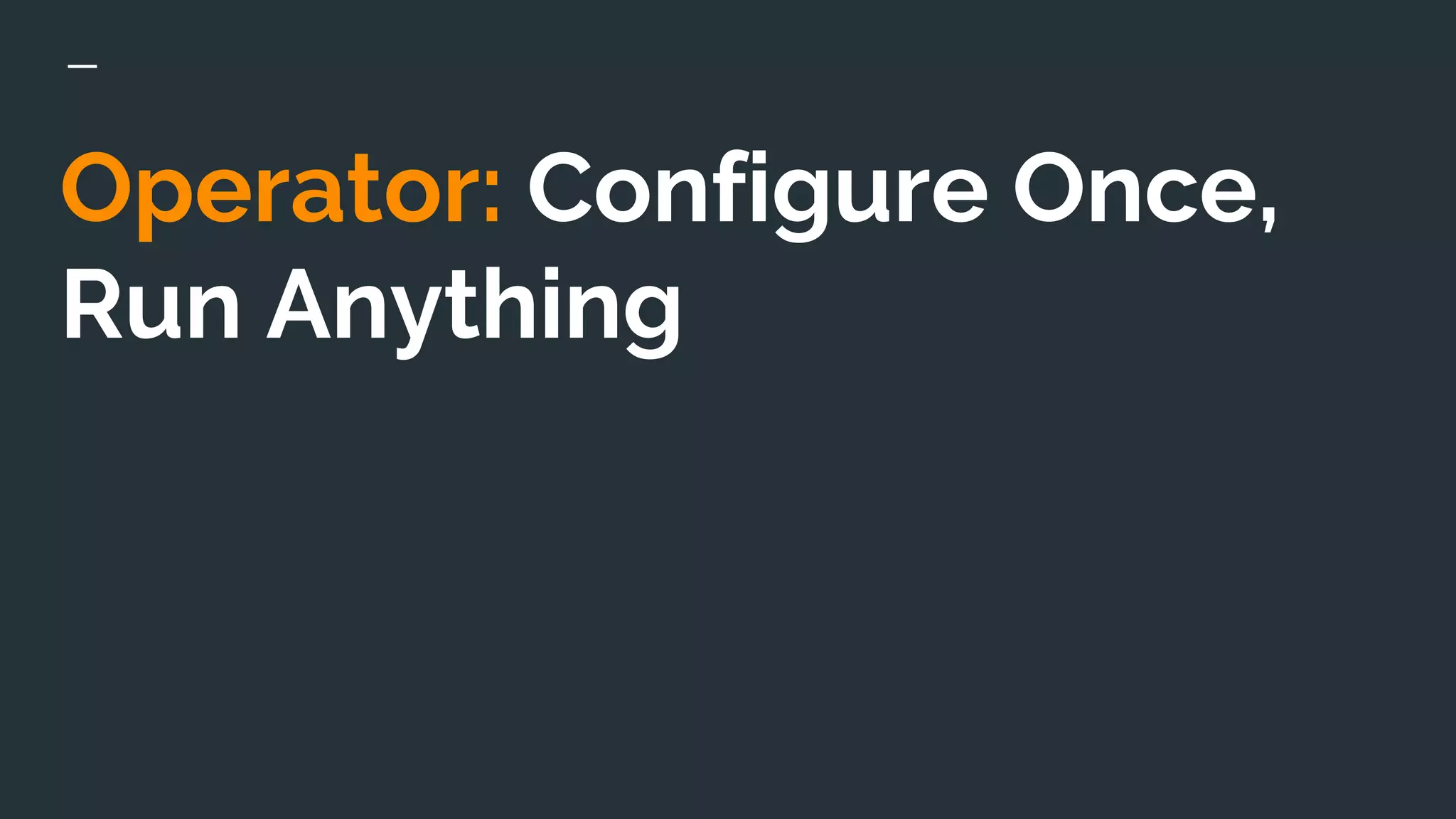 Operator: Configure Once,
Run Anything
 