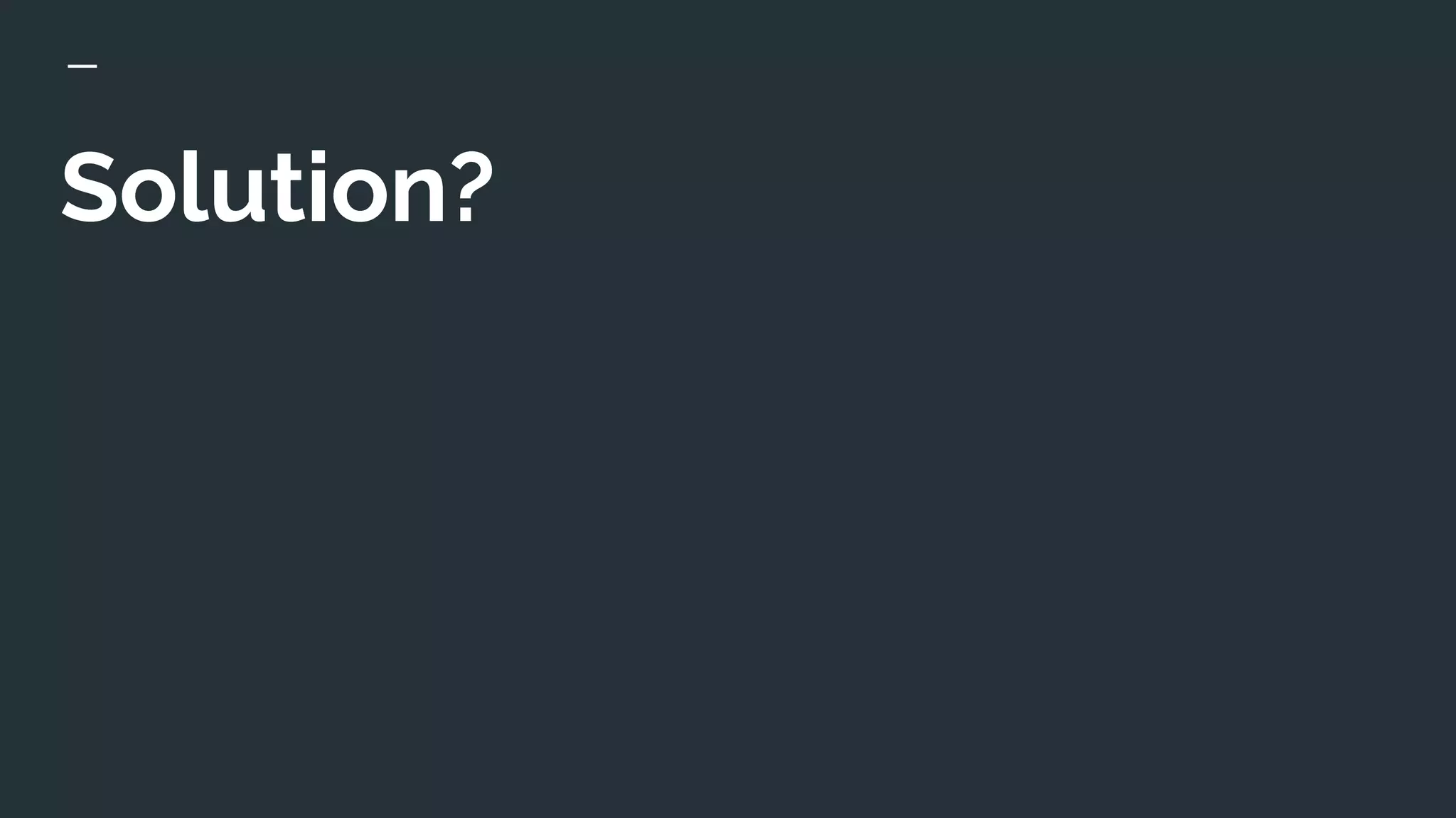 Solution?
 