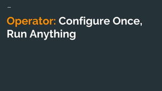 Operator: Configure Once,
Run Anything
 