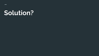 Solution?
 