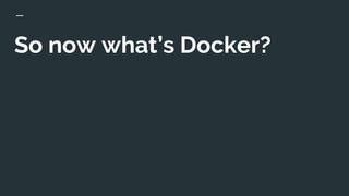 So now what’s Docker?
 