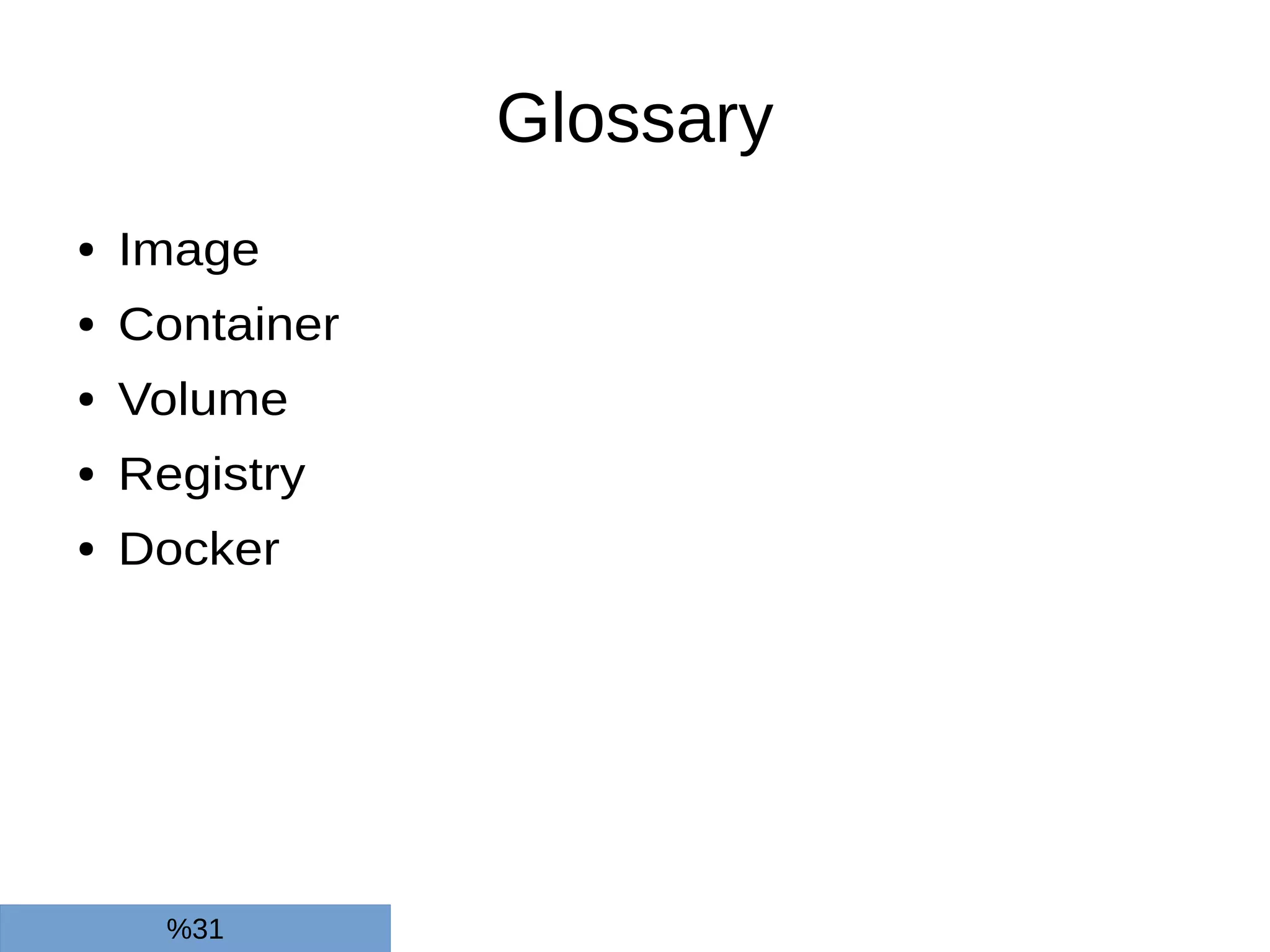 Glossary
● Image
● Container
● Volume
● Registry
● Docker
%31
 