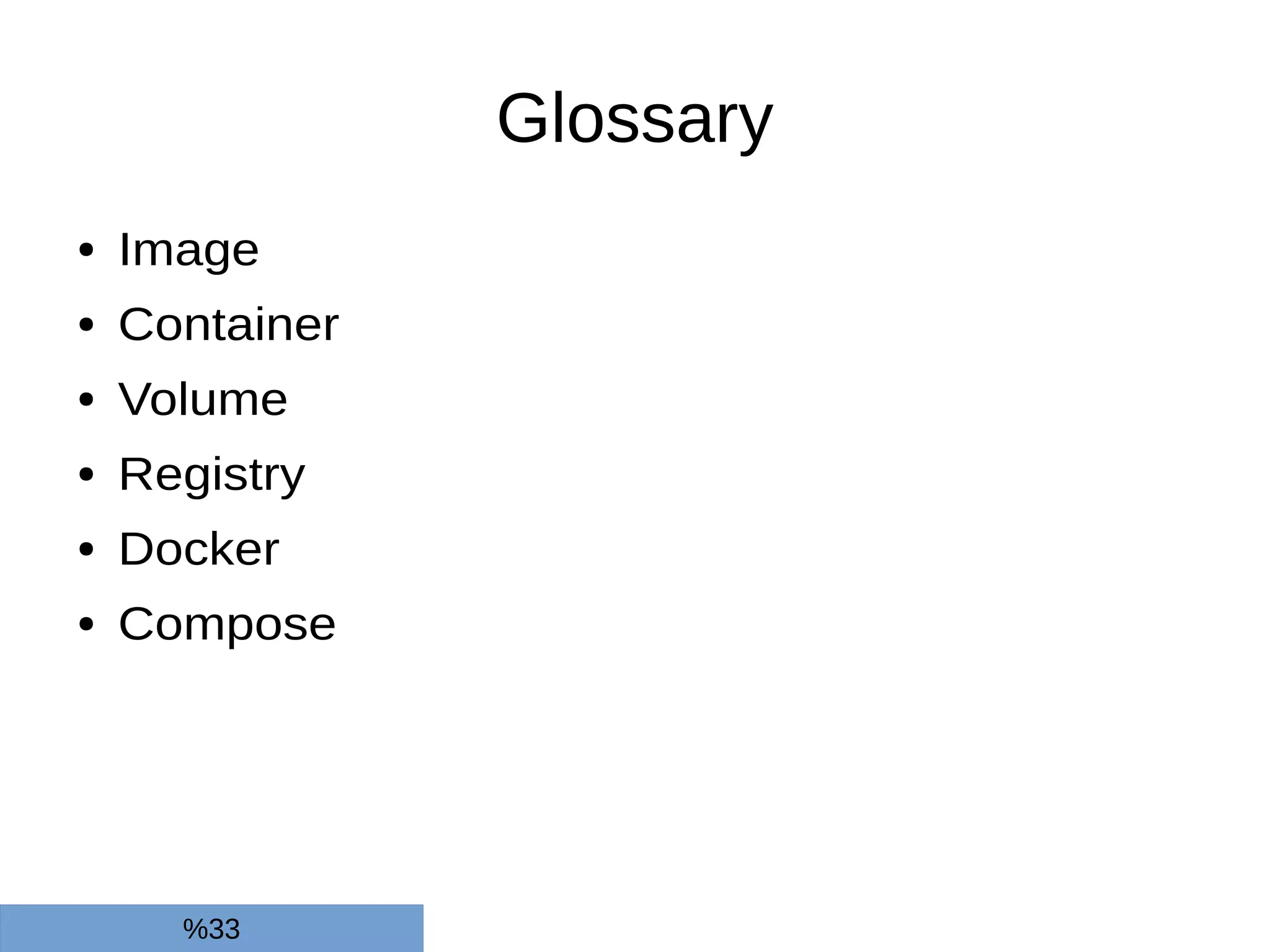 Glossary
● Image
● Container
● Volume
● Registry
● Docker
● Compose
%33
 