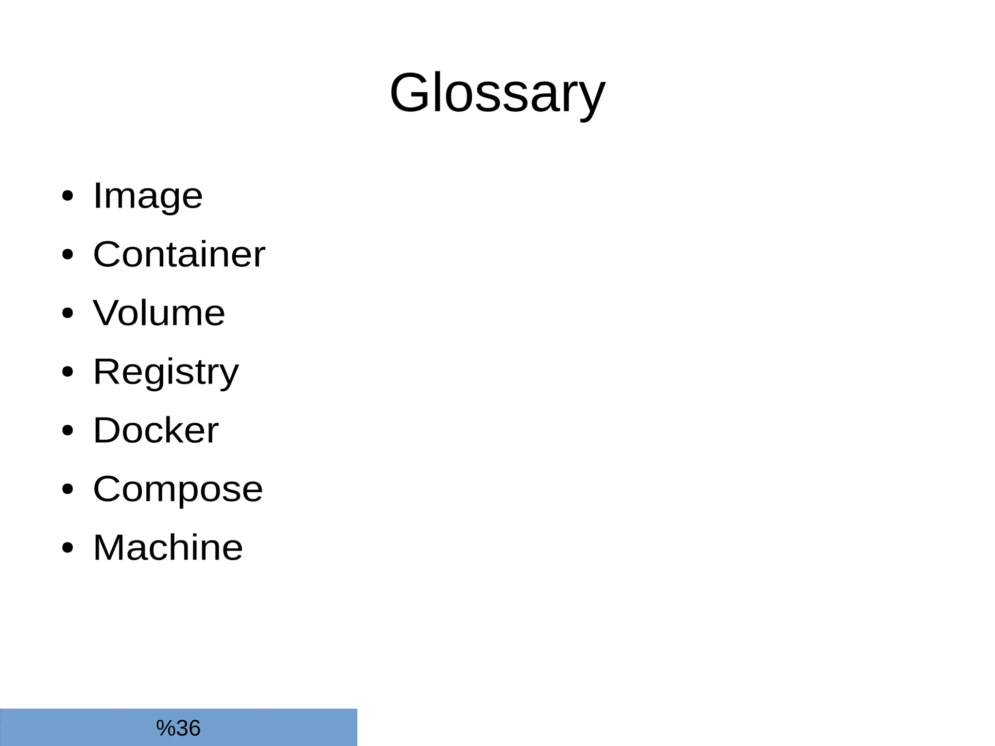 Glossary
● Image
● Container
● Volume
● Registry
● Docker
● Compose
● Machine
%36
 