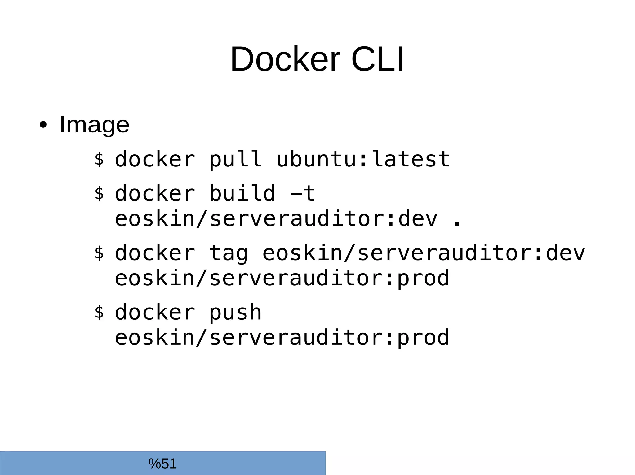 Docker CLI
● Image
$ docker pull ubuntu:latest
$ docker build -t
eoskin/serverauditor:dev .
$ docker tag eoskin/serverauditor:dev
eoskin/serverauditor:prod
$ docker push
eoskin/serverauditor:prod
%51
 