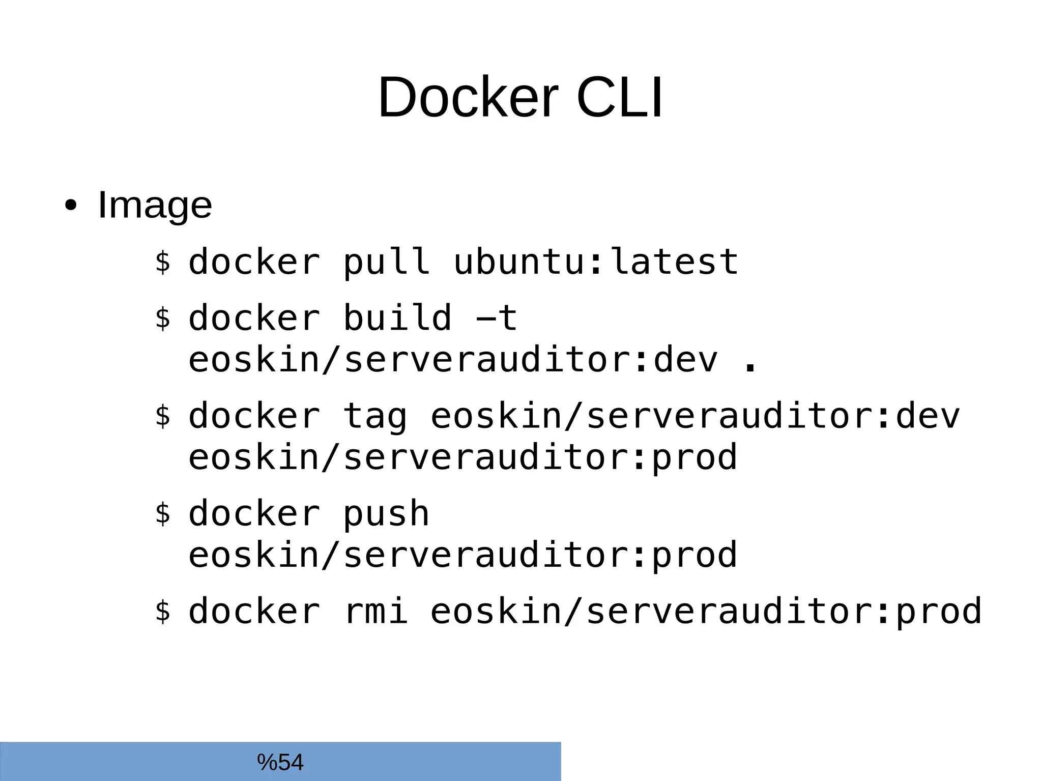 Docker CLI
● Image
$ docker pull ubuntu:latest
$ docker build -t
eoskin/serverauditor:dev .
$ docker tag eoskin/serverauditor:dev
eoskin/serverauditor:prod
$ docker push
eoskin/serverauditor:prod
$ docker rmi eoskin/serverauditor:prod
%54
 