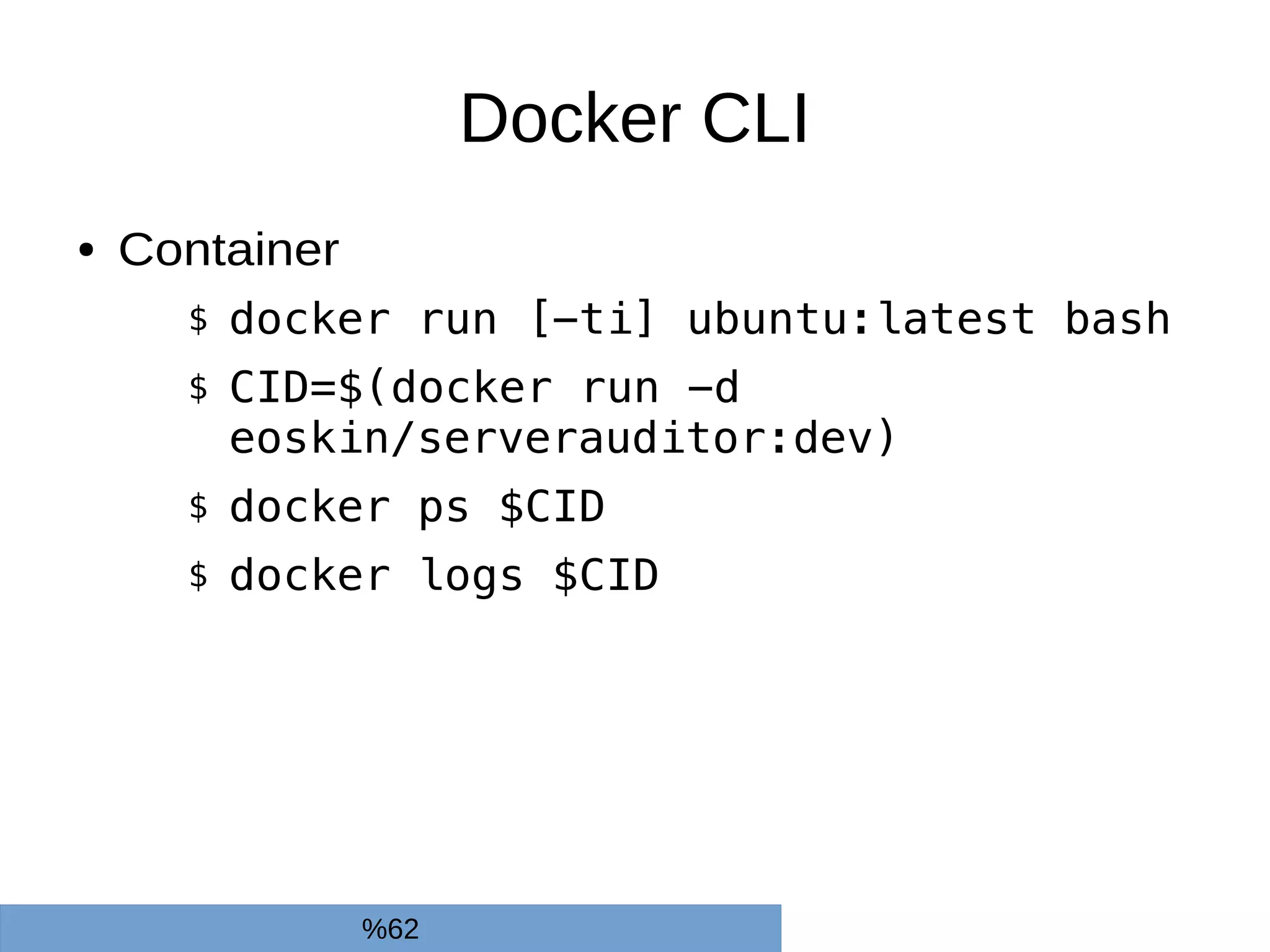 Docker CLI
● Container
$ docker run [-ti] ubuntu:latest bash
$ CID=$(docker run -d
eoskin/serverauditor:dev)
$ docker ps $CID
$ docker logs $CID
%62
 