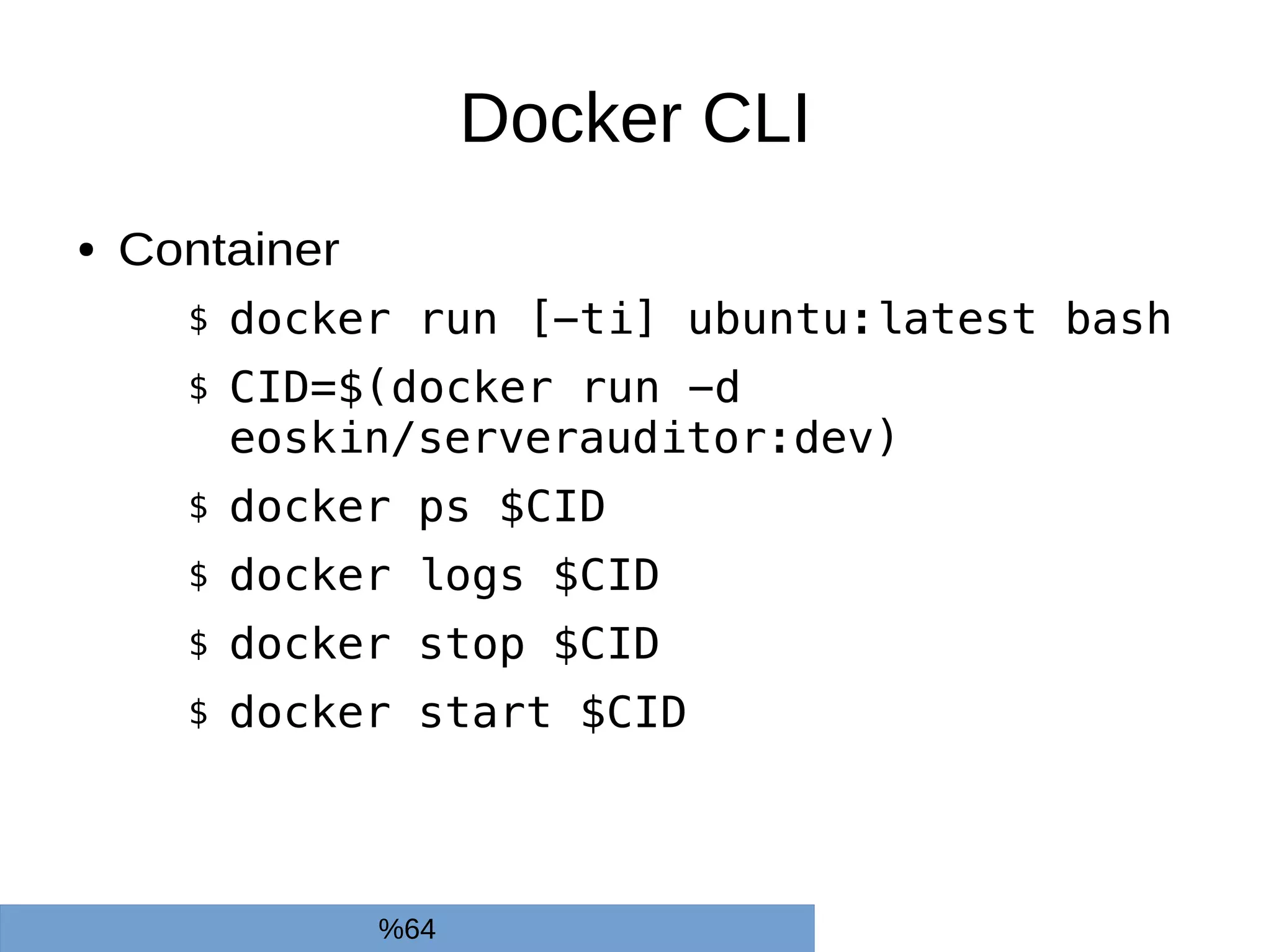 Docker CLI
● Container
$ docker run [-ti] ubuntu:latest bash
$ CID=$(docker run -d
eoskin/serverauditor:dev)
$ docker ps $CID
$ docker logs $CID
$ docker stop $CID
$ docker start $CID
%64
 