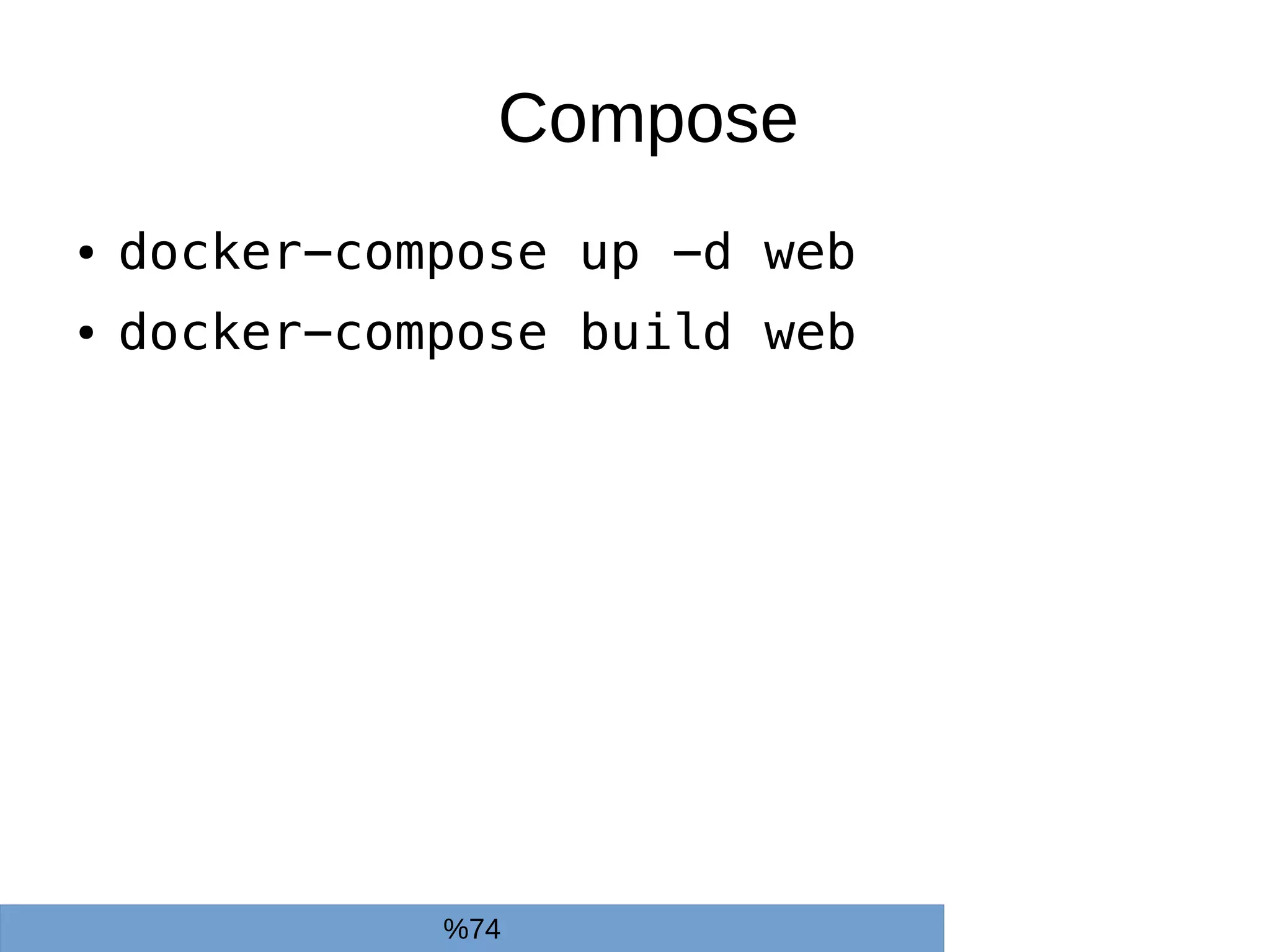 Compose
● docker-compose up -d web
● docker-compose build web
%74
 