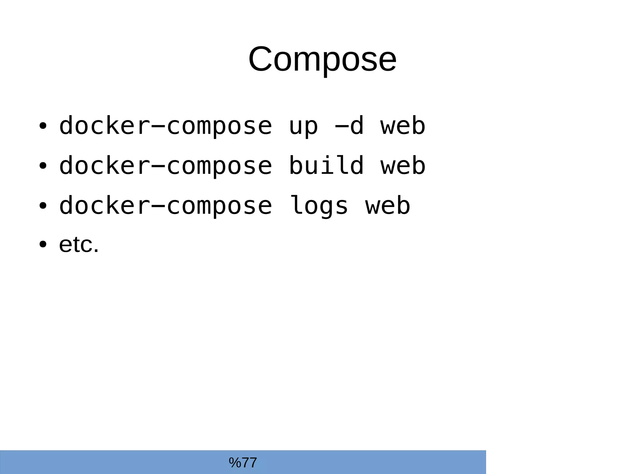 Compose
● docker-compose up -d web
● docker-compose build web
● docker-compose logs web
● etc.
%77
 
