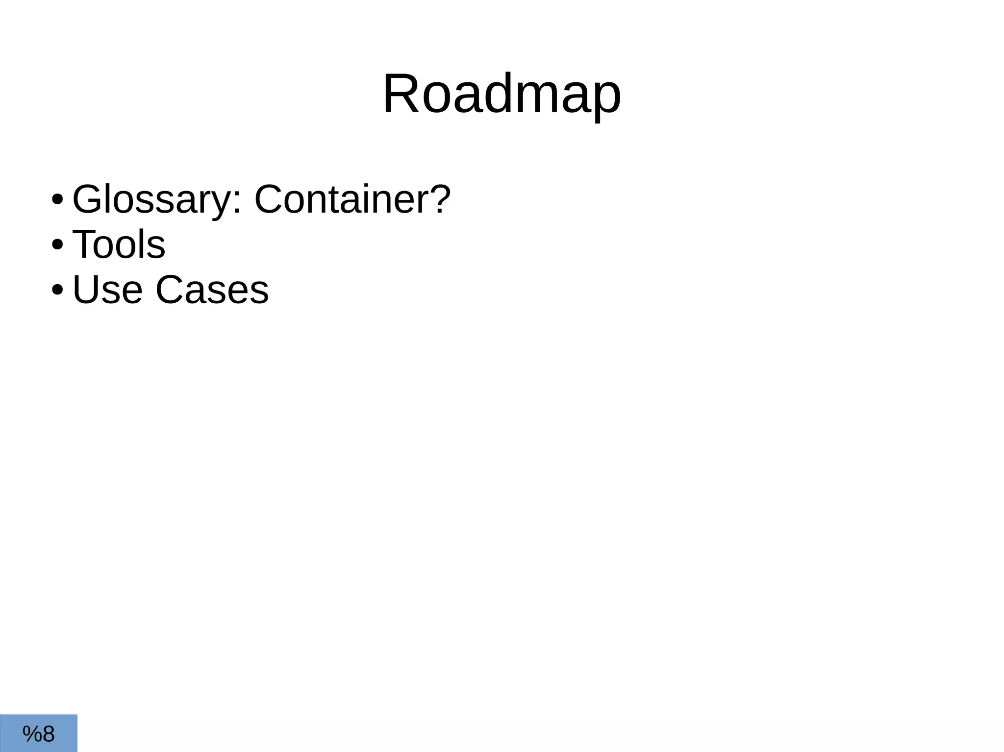Roadmap
● Glossary: Сontainer?
● Tools
● Use Cases
%8
 