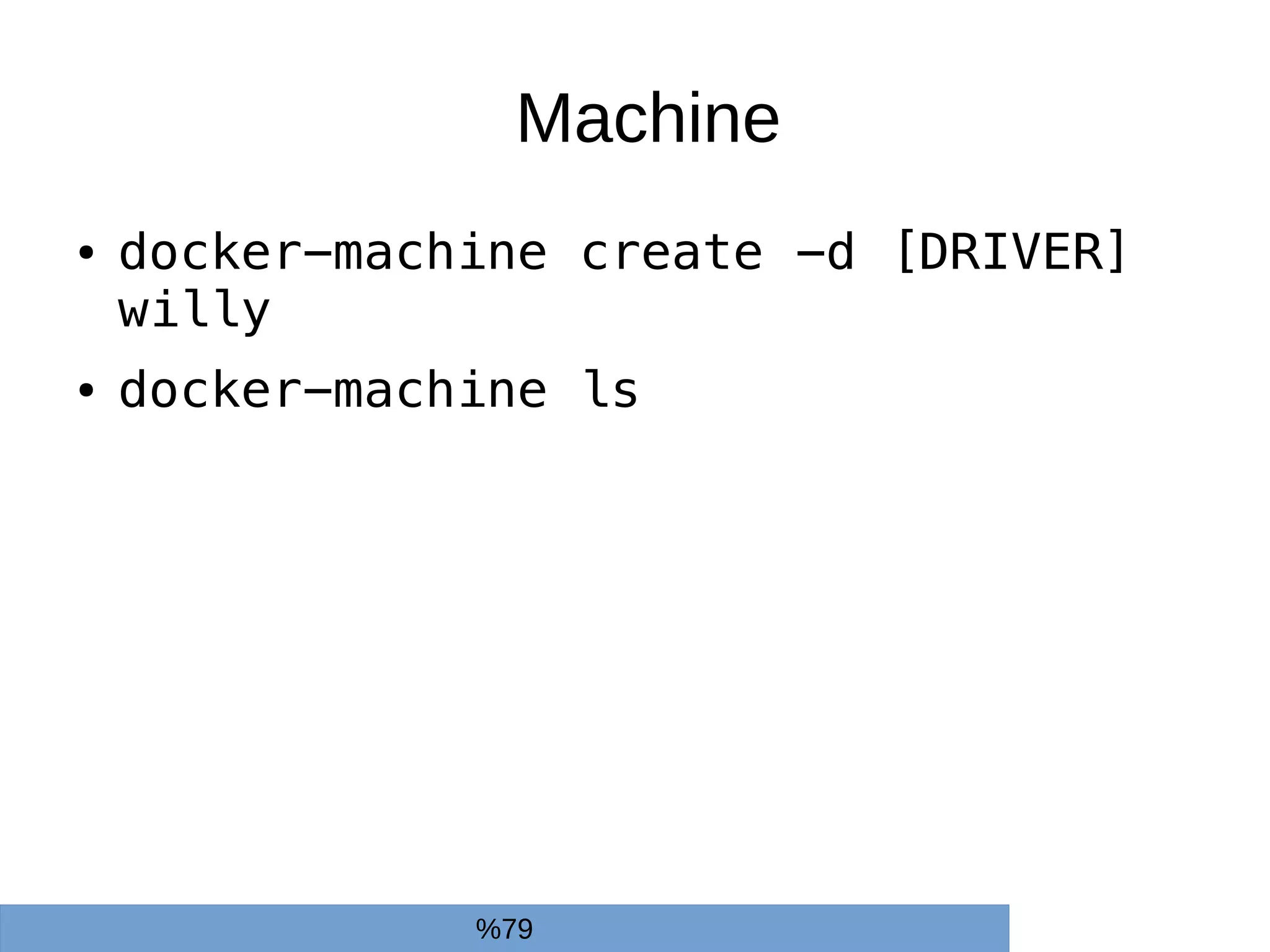Machine
● docker-machine create -d [DRIVER]
willy
● docker-machine ls
%79
 