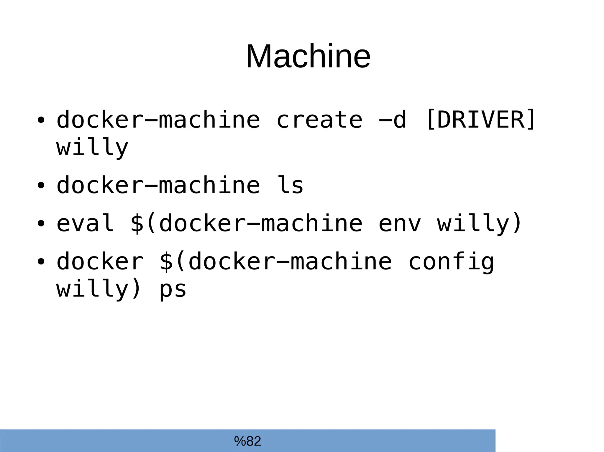 Machine
● docker-machine create -d [DRIVER]
willy
● docker-machine ls
● eval $(docker-machine env willy)
● docker $(docker-machine config
willy) ps
%82
 