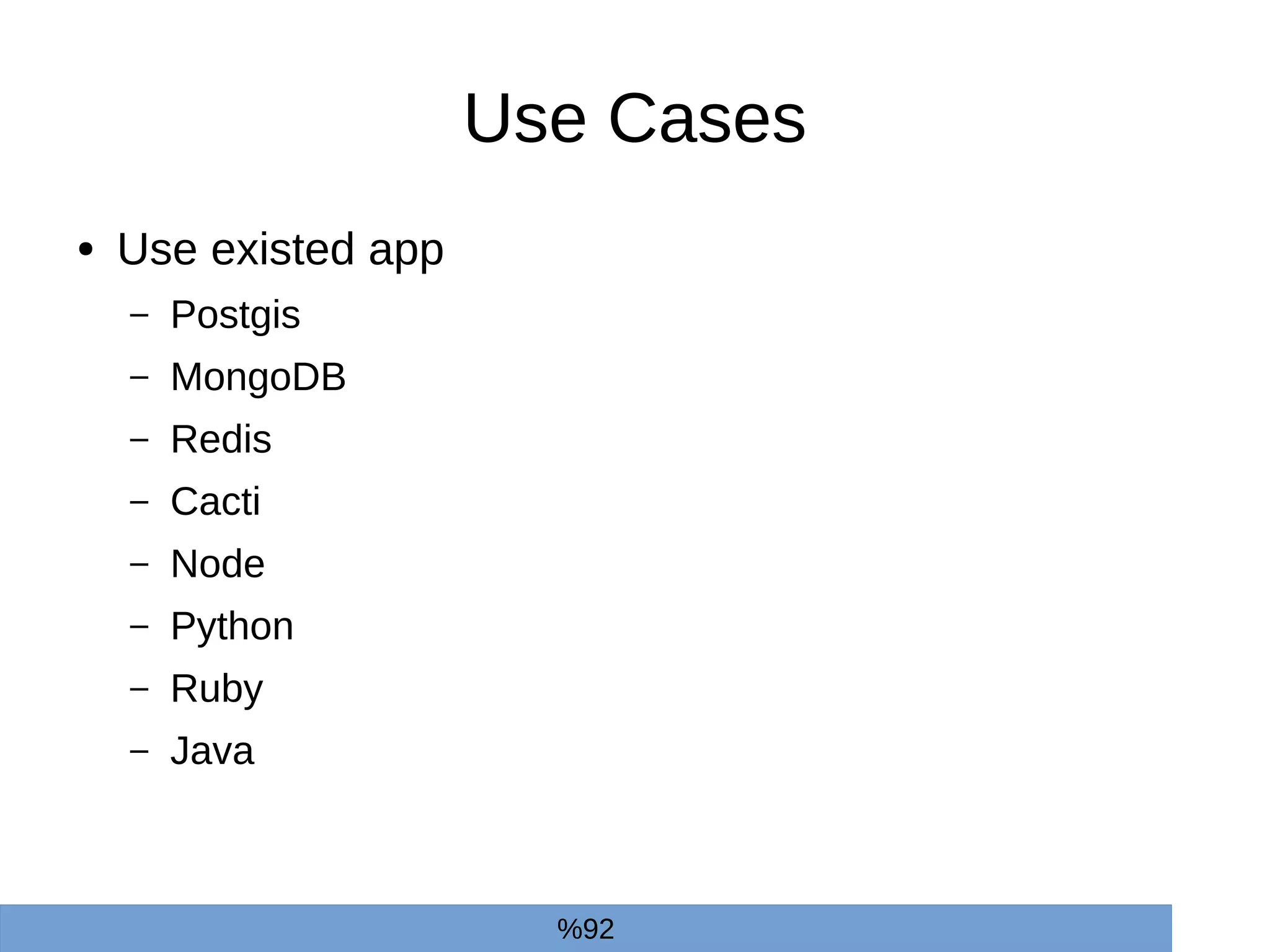Use Cases
● Use existed app
– Postgis
– MongoDB
– Redis
– Cacti
– Node
– Python
– Ruby
– Java
%92
 
