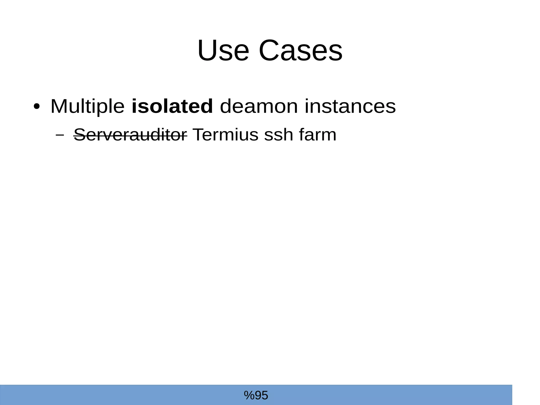 Use Cases
● Multiple isolated deamon instances
– Serverauditor Termius ssh farm
%95
 