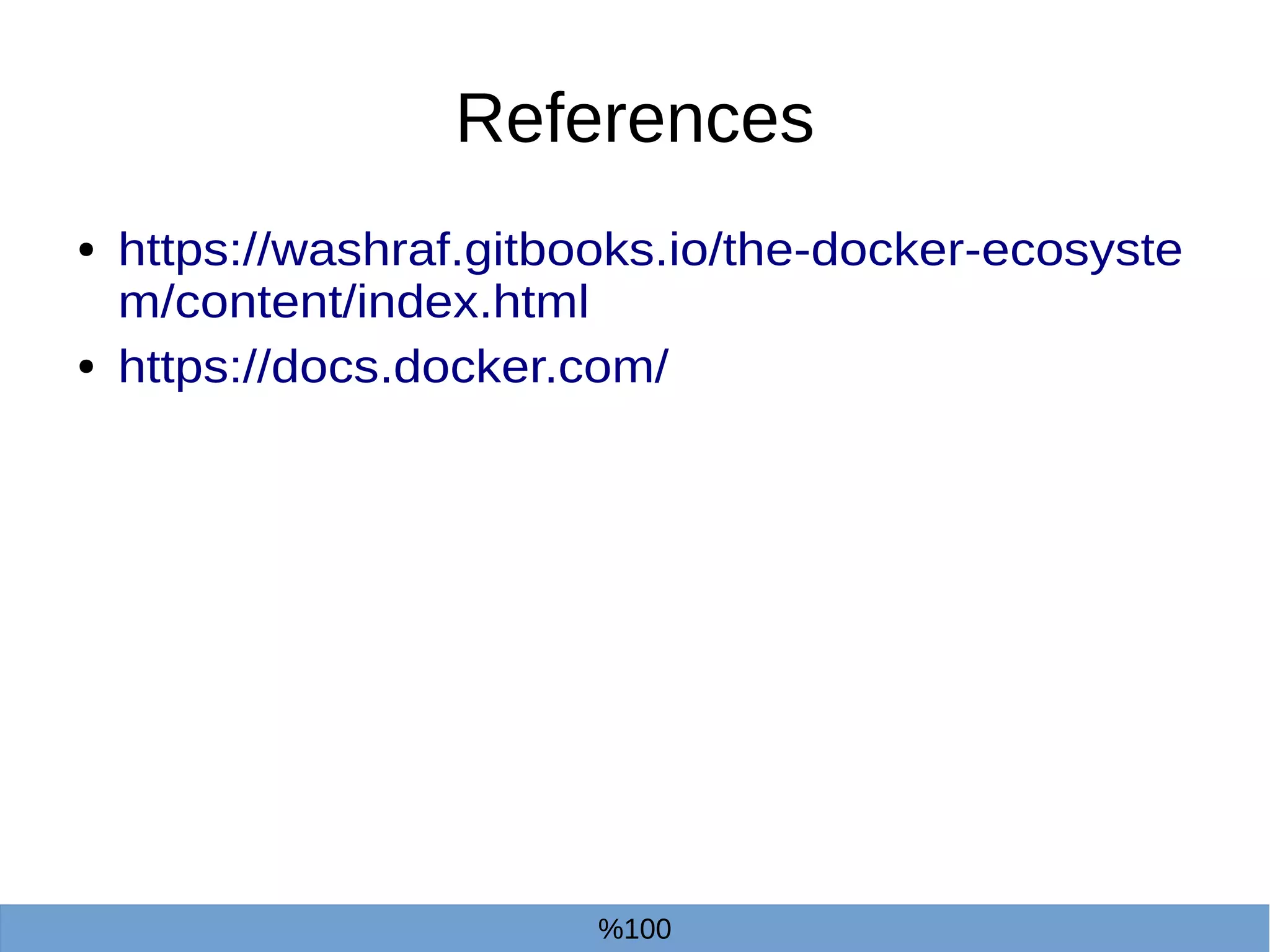 References
● https://washraf.gitbooks.io/the-docker-ecosyste
m/content/index.html
● https://docs.docker.com/
%100
 