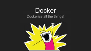 Docker
Dockerize all the things!
 