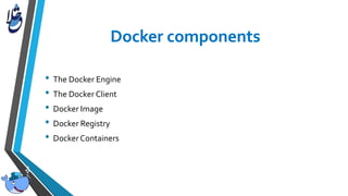 • The Docker Engine
• The Docker Client
• Docker Image
• Docker Registry
• Docker Containers
 