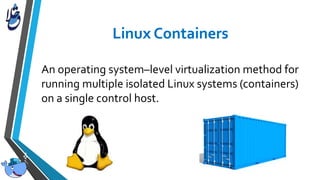 An operating system–level virtualization method for
running multiple isolated Linux systems (containers)
on a single control host.
 