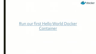 Run our first HelloWorld Docker
Container
 
