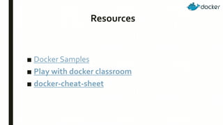 Resources
■ Docker Samples
■ Play with docker classroom
■ docker-cheat-sheet
 