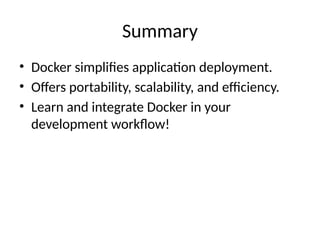 Summary
• Docker simplifies application deployment.
• Offers portability, scalability, and efficiency.
• Learn and integrate Docker in your
development workflow!
 