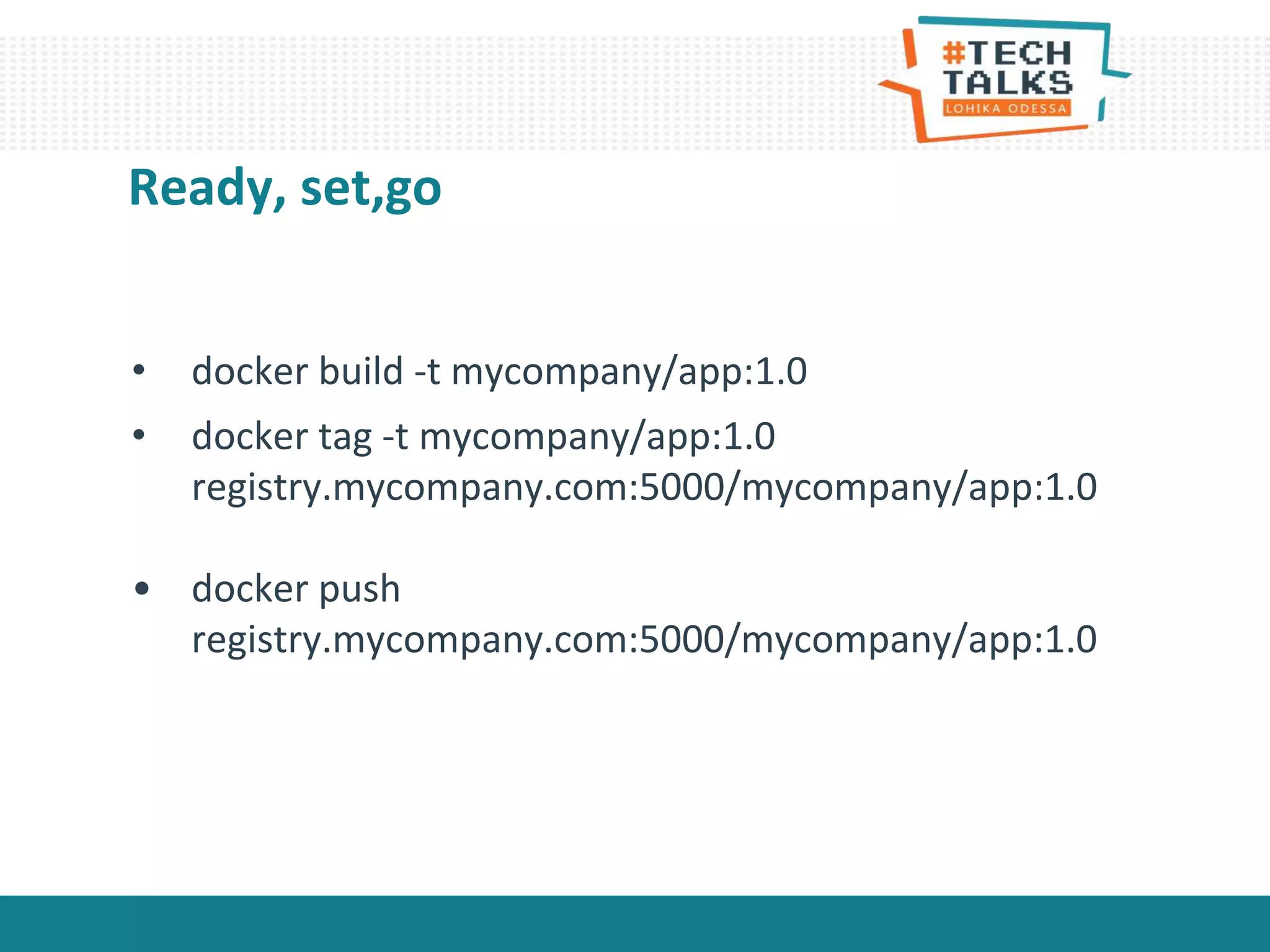 Ready, set,go
• docker build -t mycompany/app:1.0
• docker tag -t mycompany/app:1.0
registry.mycompany.com:5000/mycompany/app:1.0
• docker push
registry.mycompany.com:5000/mycompany/app:1.0
 