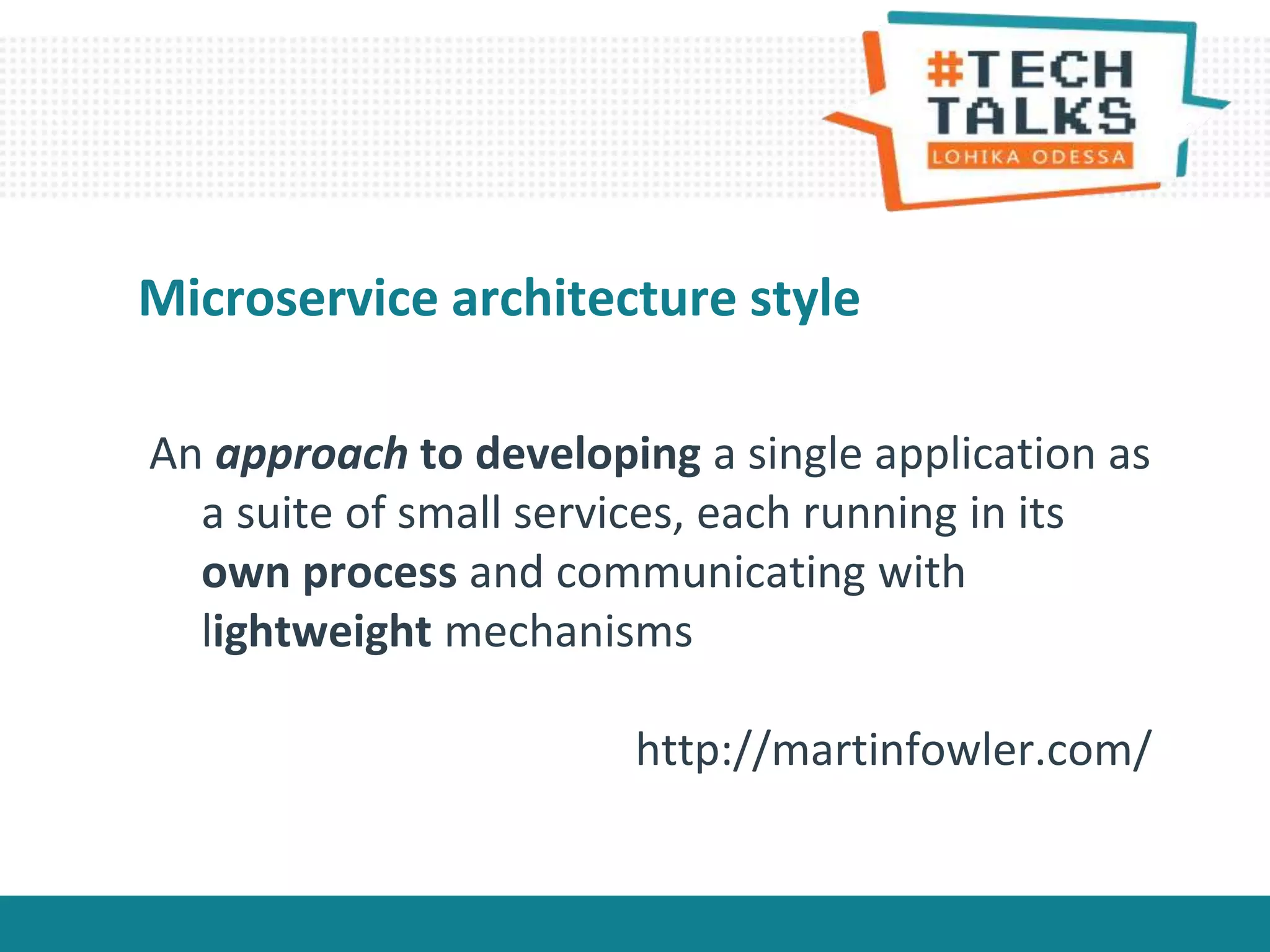 An approach to developing a single application as
a suite of small services, each running in its
own process and communicating with
lightweight mechanisms
http://martinfowler.com/
Microservice architecture style
 