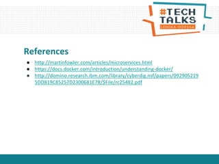 References
● http://martinfowler.com/articles/microservices.html
● https://docs.docker.com/introduction/understanding-docker/
● http://domino.research.ibm.com/library/cyberdig.nsf/papers/092905219
5DD819C85257D2300681E7B/$File/rc25482.pdf
 