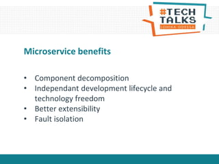 • Component decomposition
• Independant development lifecycle and
technology freedom
• Better extensibility
• Fault isolation
Microservice benefits
 