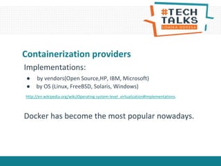 Containerization providers
Implementations:
● by vendors(Open Source,HP, IBM, Microsoft)
● by OS (Linux, FreeBSD, Solaris, Windows)
http://en.wikipedia.org/wiki/Operating-system-level_virtualization#Implementations.
Docker has become the most popular nowadays.
 