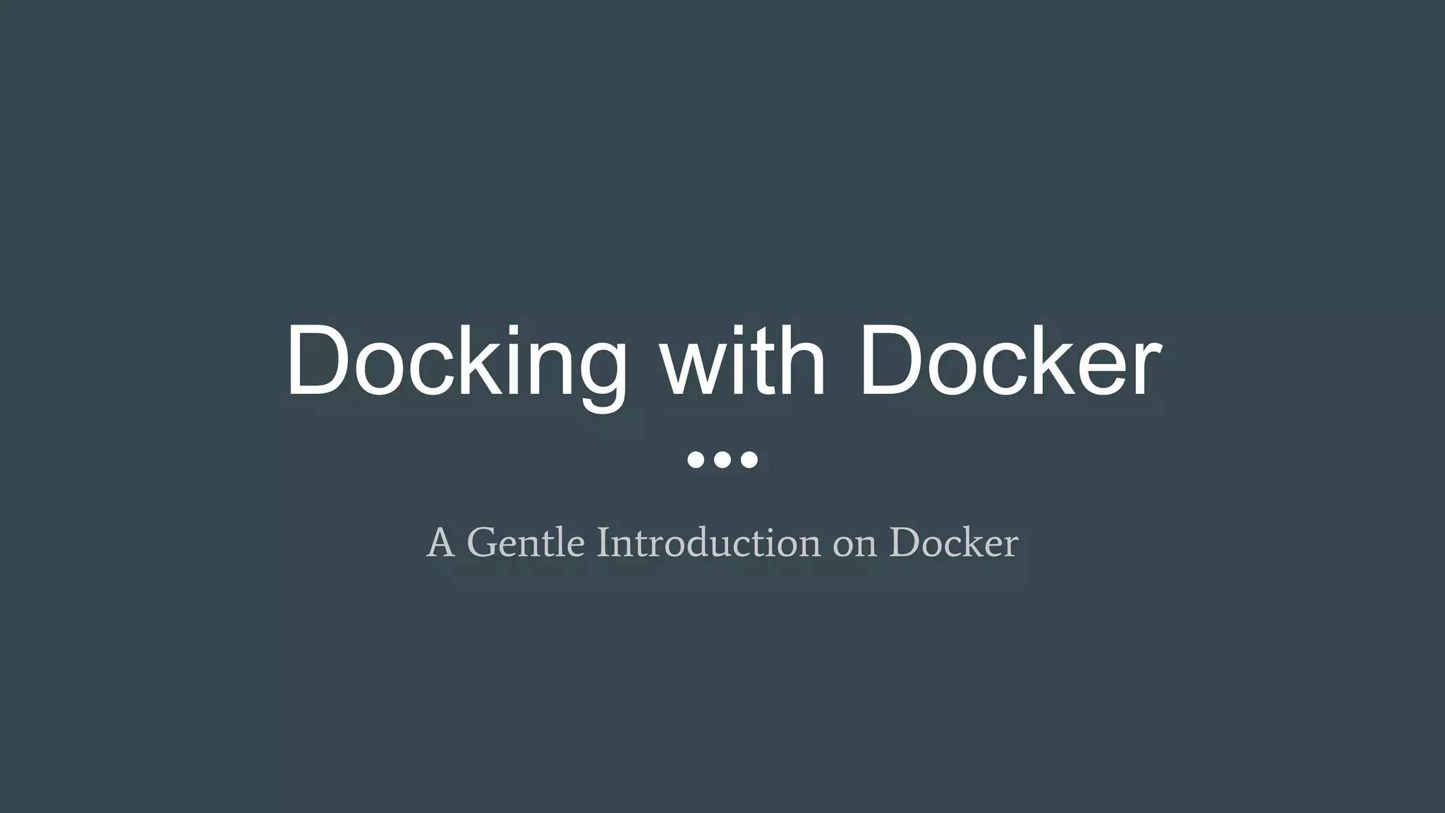 Docking with Docker
A Gentle Introduction on Docker
 
