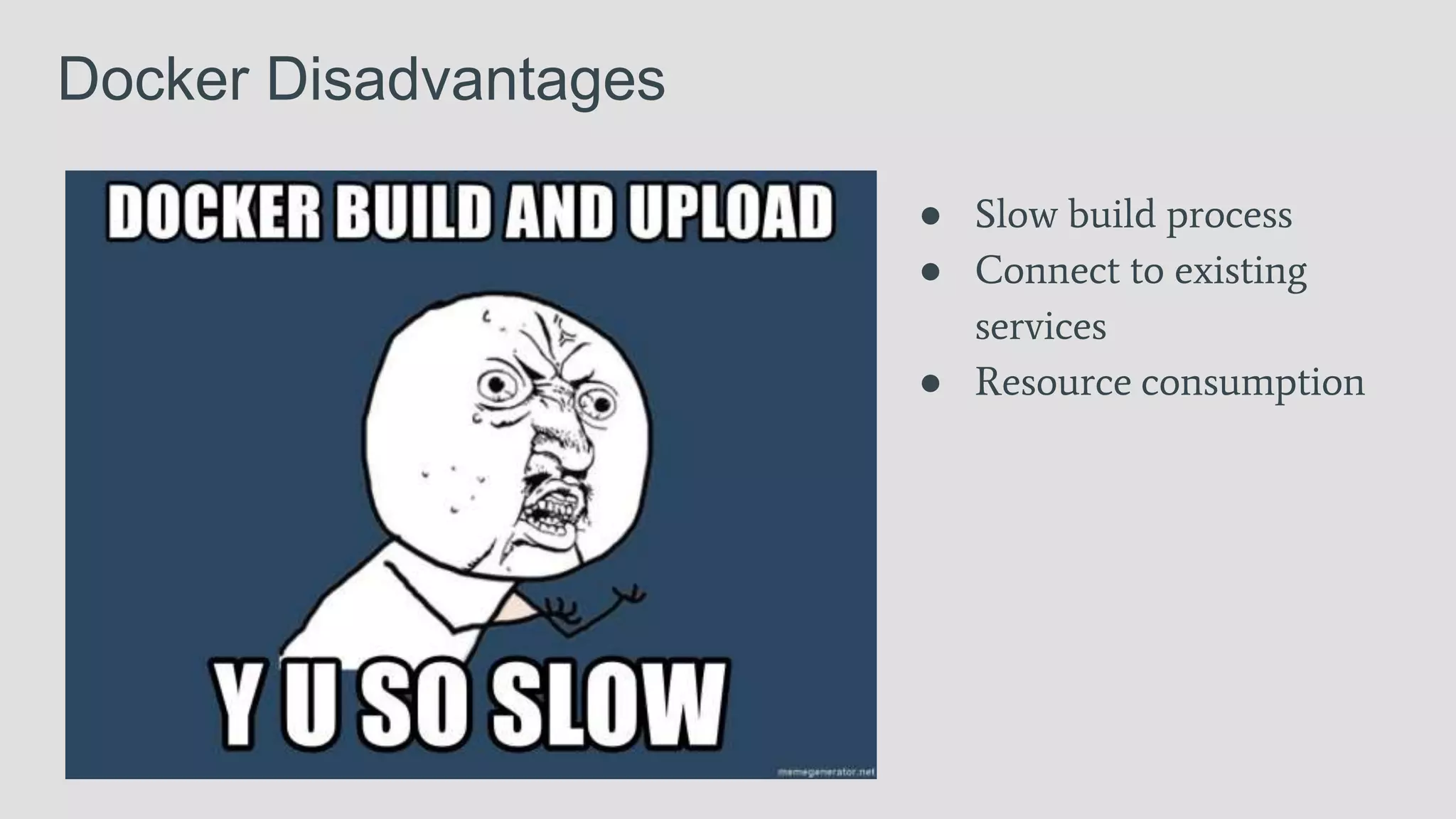 Docker Disadvantages
● Slow build process
● Connect to existing
services
● Resource consumption
 
