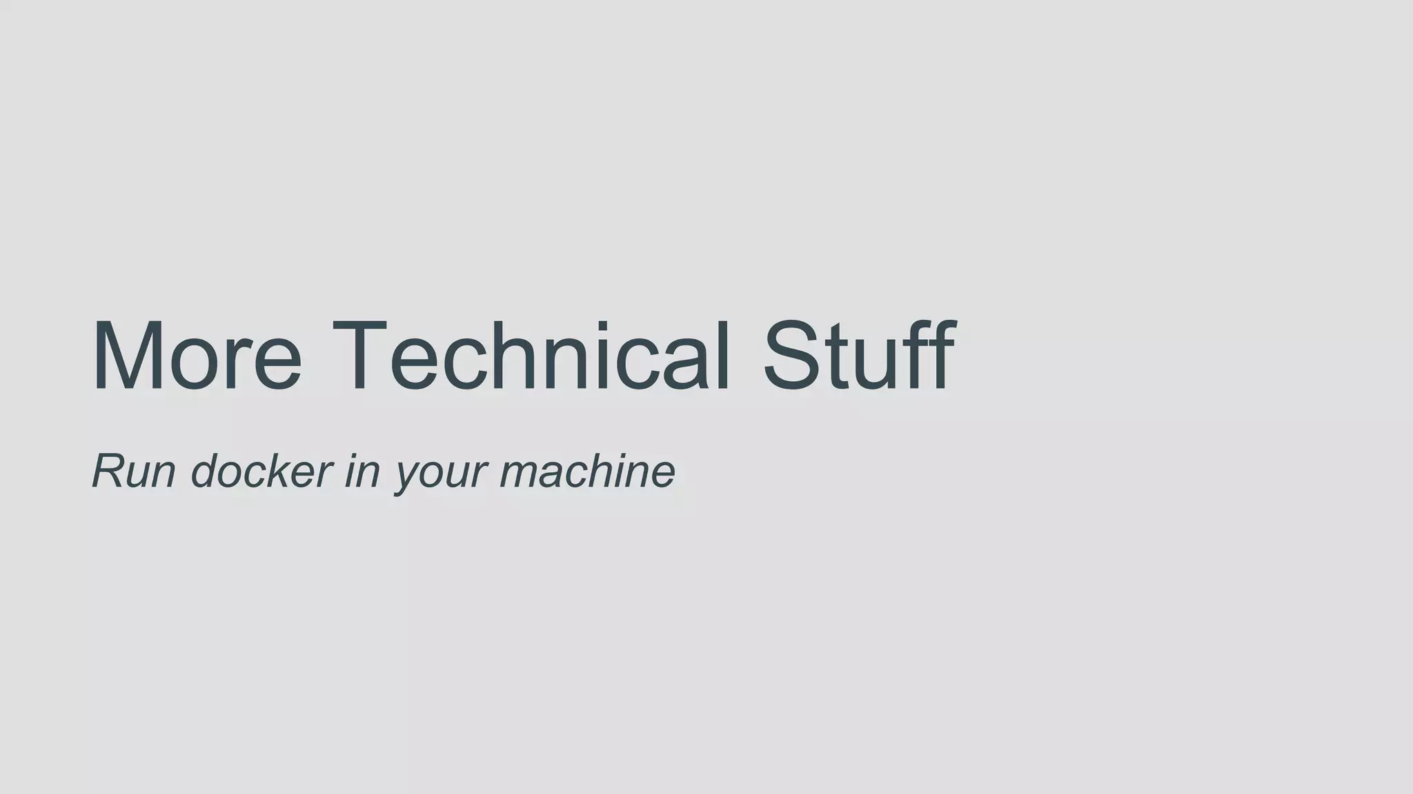More Technical Stuff
Run docker in your machine
 
