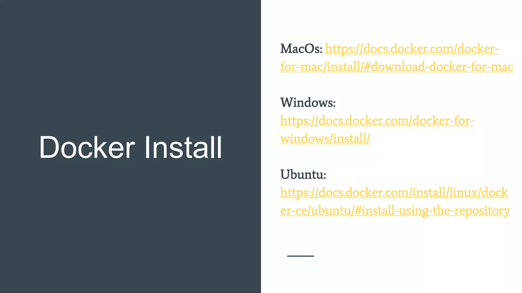 Docker Install
MacOs: https://docs.docker.com/docker-
for-mac/install/#download-docker-for-mac
Windows:
https://docs.docker.com/docker-for-
windows/install/
Ubuntu:
https://docs.docker.com/install/linux/dock
er-ce/ubuntu/#install-using-the-repository
 