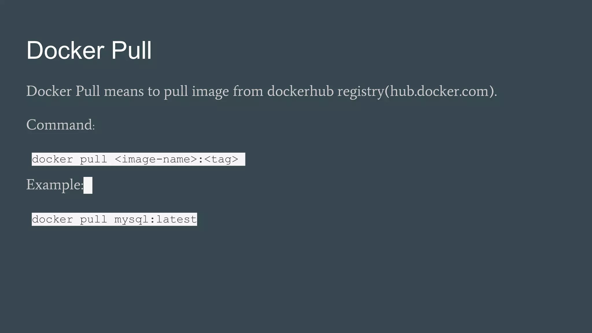 Docker Pull means to pull image from dockerhub registry(hub.docker.com).
Command:
docker pull <image-name>:<tag>
Example:
docker pull mysql:latest
Docker Pull
 