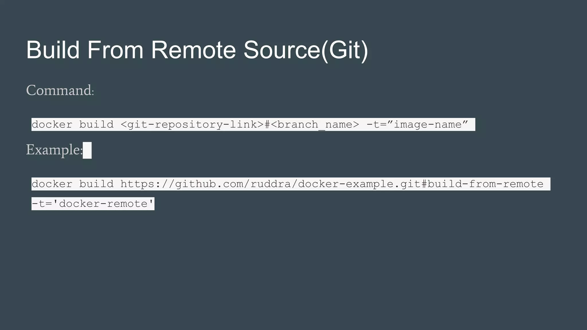 Build From Remote Source(Git)
Command:
docker build <git-repository-link>#<branch_name> -t=”image-name”
Example:
docker build https://github.com/ruddra/docker-example.git#build-from-remote
-t='docker-remote'
 