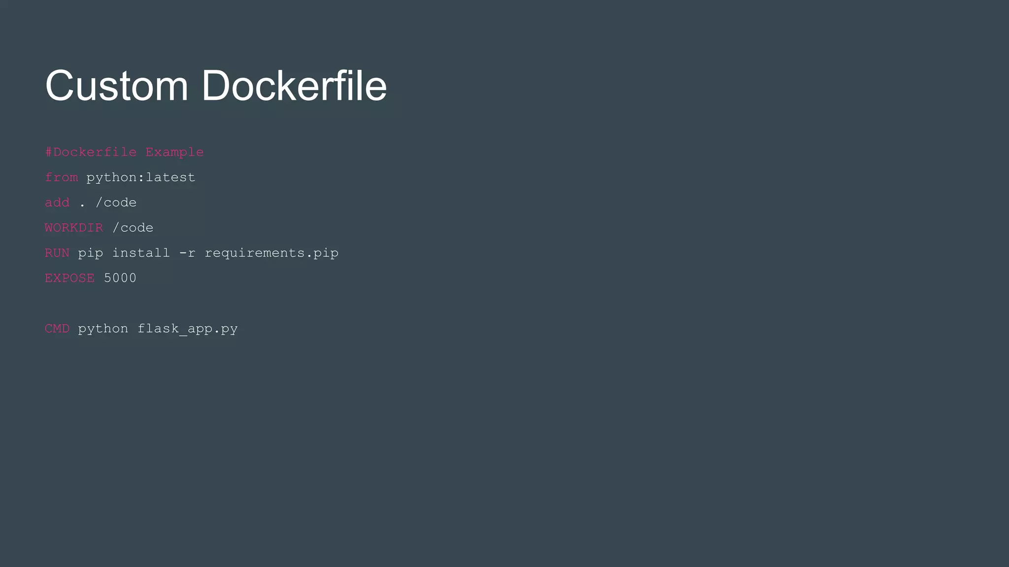 #Dockerfile Example
from python:latest
add . /code
WORKDIR /code
RUN pip install -r requirements.pip
EXPOSE 5000
CMD python flask_app.py
Custom Dockerfile
 
