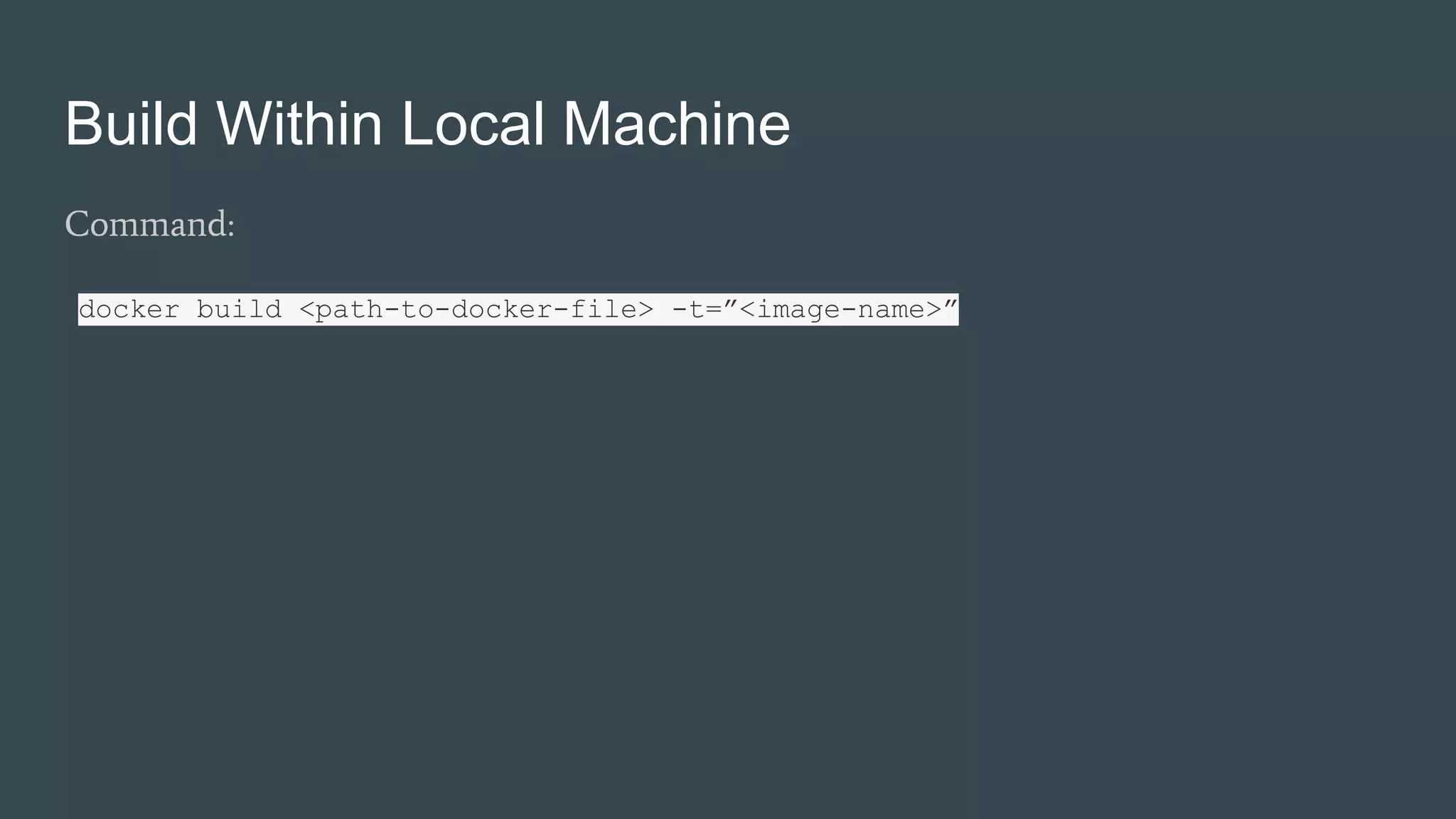 Build Within Local Machine
Command:
docker build <path-to-docker-file> -t=”<image-name>”
 