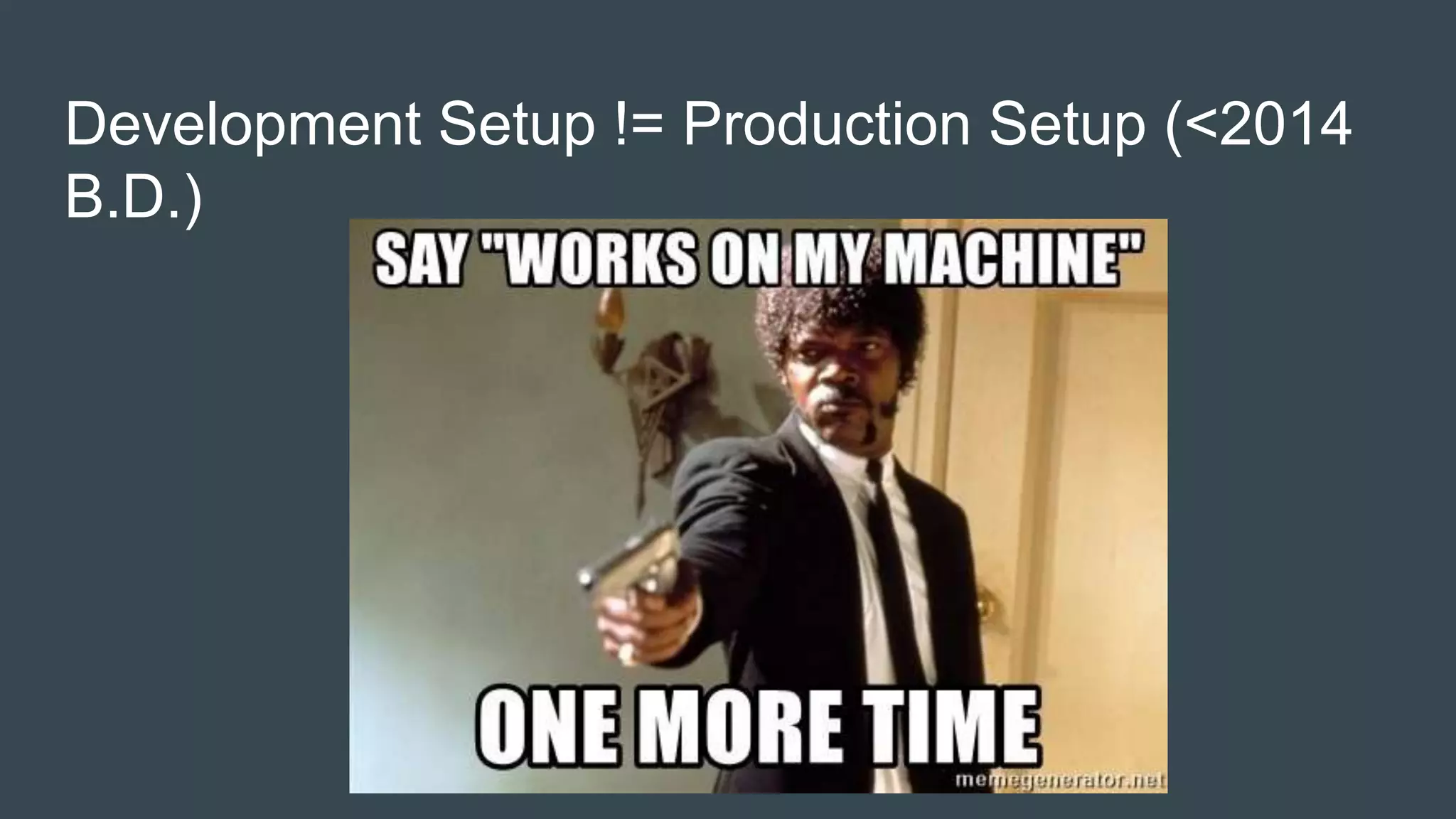 Development Setup != Production Setup (<2014
B.D.)
 