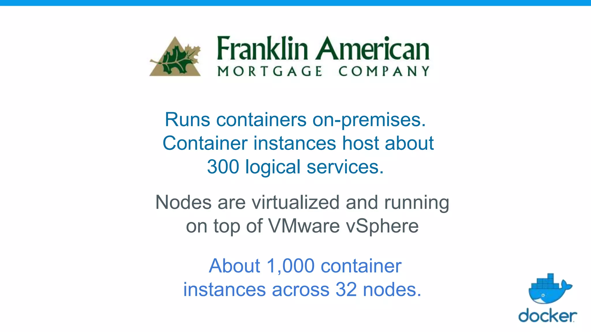 Runs containers on-premises.
Container instances host about
300 logical services.
Nodes are virtualized and running
on top of VMware vSphere
About 1,000 container
instances across 32 nodes.
 