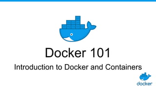 Docker 101
Introduction to Docker and Containers
 