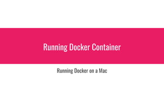 Running Docker Container
Running Docker on a Mac
 