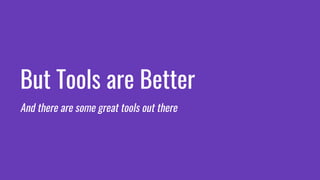 But Tools are Better
And there are some great tools out there
 