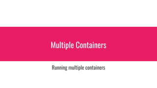 Multiple Containers
Running multiple containers
 