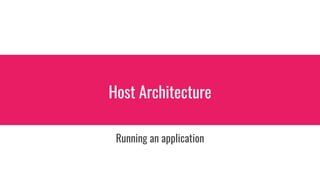 Host Architecture
Running an application
 
