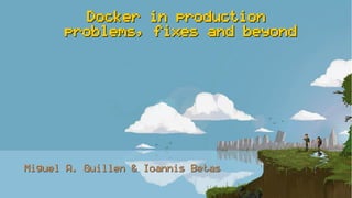 Docker in productionDocker in production
problems, fixes and beyondproblems, fixes and beyond
Miguel A. Guillen & Ioannis BetasMiguel A. Guillen & Ioannis Betas
 