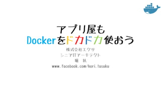 アプリ屋も
Dockerをドカドカ使おう
株式会社エクサ
シニアITアーキテクト
堀 扶
www.facebook.com/hori.tasuku
 
