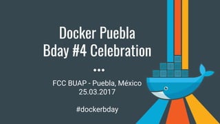 Docker Puebla
Bday #4 Celebration
FCC BUAP - Puebla, México
25.03.2017
#dockerbday
 