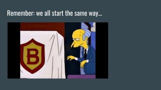 Remember: we all start the same way...
 